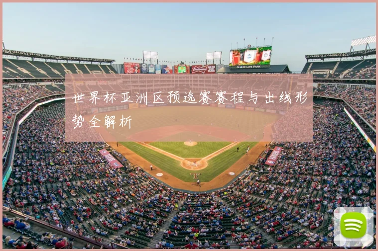 世界杯亚洲区预选赛赛程与出线形势全解析