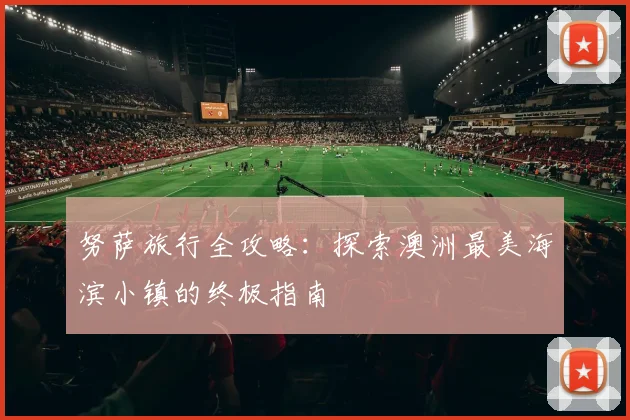 努萨旅行全攻略：探索澳洲最美海滨小镇的终极指南