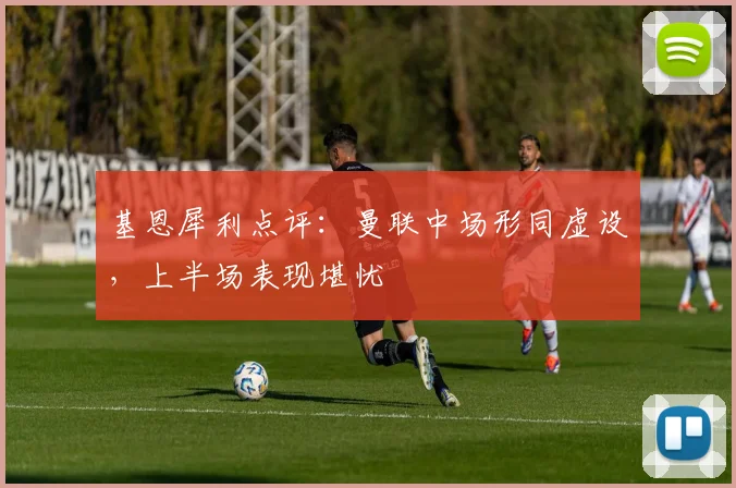 基恩犀利点评:曼联中场形同虚设,上半场表现堪忧