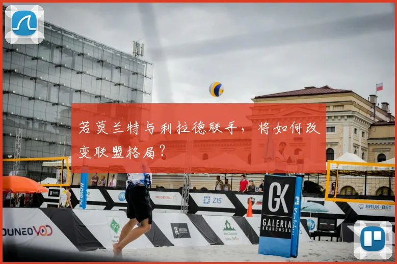 若莫兰特与利拉德联手，将如何改变联盟格局？
