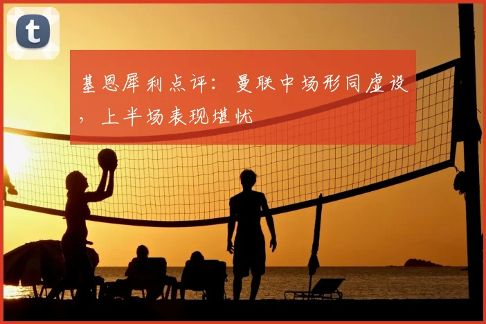 基恩犀利点评：曼联中场形同虚设，上半场表现堪忧