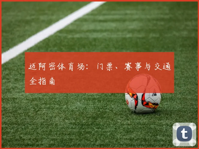 迈阿密体育场:门票、赛事与交通全指南