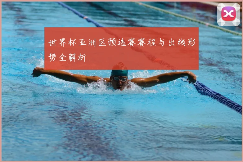 世界杯亚洲区预选赛赛程与出线形势全解析