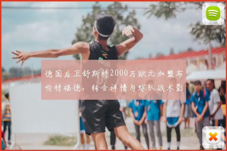 德国后卫舒斯特2000万欧元加盟布伦特福德，转会详情与球队战术影响解析
